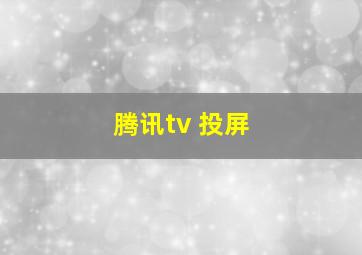 腾讯tv 投屏